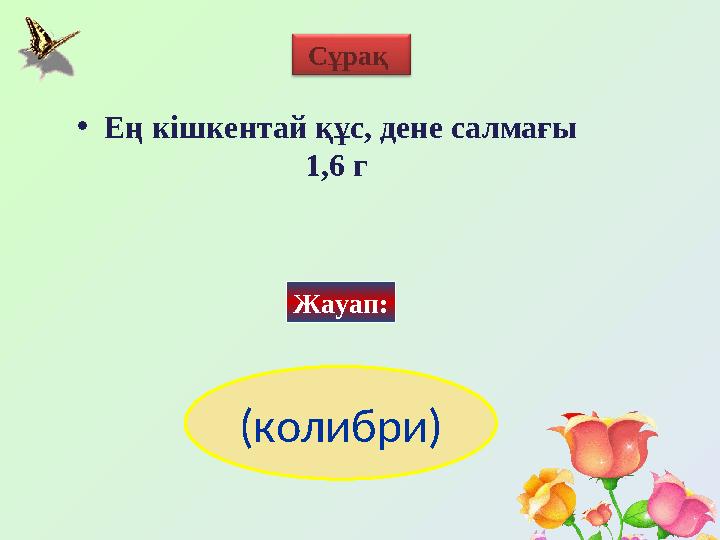 Сұрақ Жауап:• Ең кішкентай құс, дене салмағы 1,6 г (колибри)