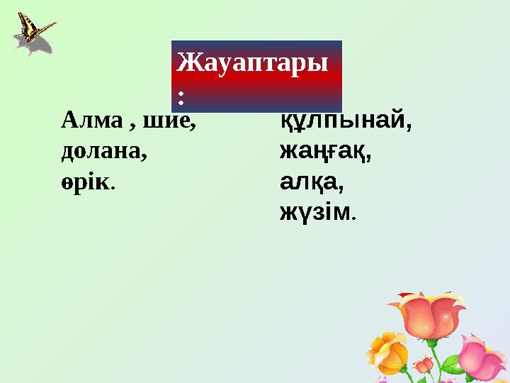 Жауаптары : Алма , шие, долана, өрік . құлпынай, жаңғақ, алқа, жүзім .