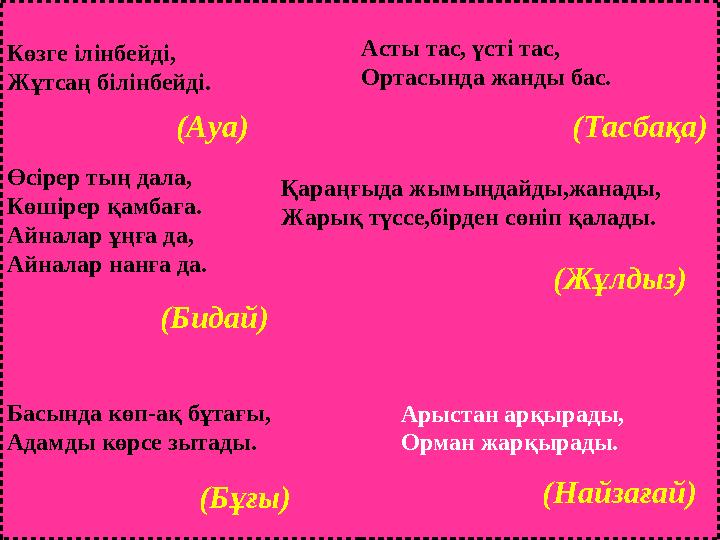 Арыстан арқырады, Орман жарқырады. Көзге ілінбейді, Жұтсаң білінбейді. (Ауа) Асты тас, үсті тас, Ортасында жанды бас. (Тасба