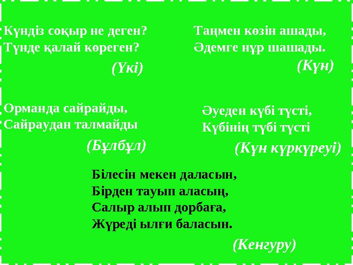 Білесін мекен даласын, Бірден тауып аласың, Салыр алып дорбаға, Жүреді ылғи баласын. Күндіз соқыр не деген? Түнде қалай көреген?