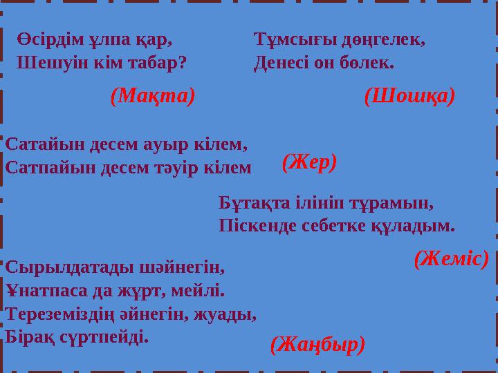 Сырылдатады шәйнегін, Ұнатпаса да жұрт, мейлі. Тереземіздің әйнегін, жуады, Бірақ сүртпейді. Өсірдім ұлпа қар, Шешуін кім таба