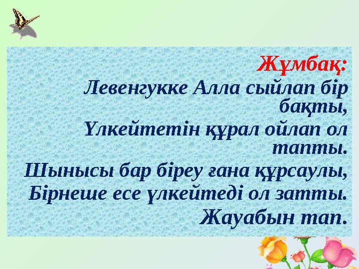 Жұмбақ: Левенгукке Алла сыйлап бір бақты, Үлкейтетін құрал ойлап ол тапты. Шынысы бар біреу ғана құрсаулы, Бірнеше есе үлкейте