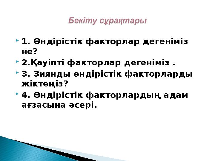  1. Өндірістік факторлар дегеніміз не?  2.Қауіпті факторлар дегеніміз .  3. Зиянды өндірістік факторларды жіктеңіз?  4.