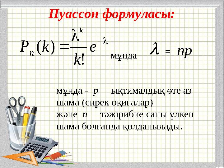 Пуассон формуласы:    е k k Р k n ! ) ( мұнда  = np мұнда - р ықтималдық өте аз шама (сирек оқиғалар)