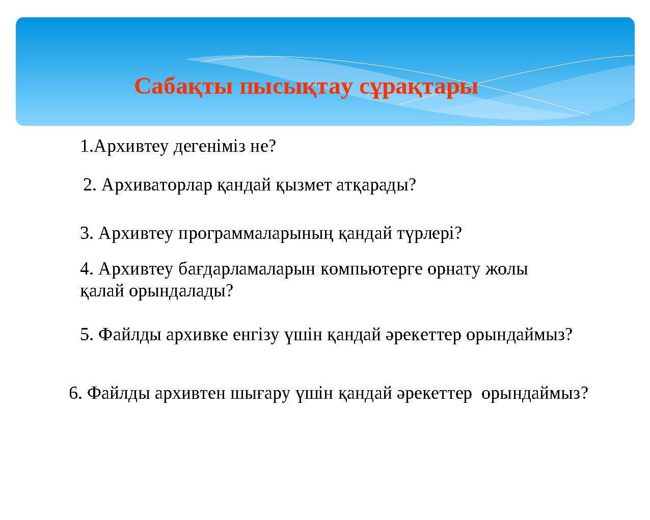 1.Архивтеу дегеніміз не? 2. Архиваторлар қандай қызмет атқарады? 3. Архивтеу программаларының қандай түрлері? 4. Архивтеу бағдар