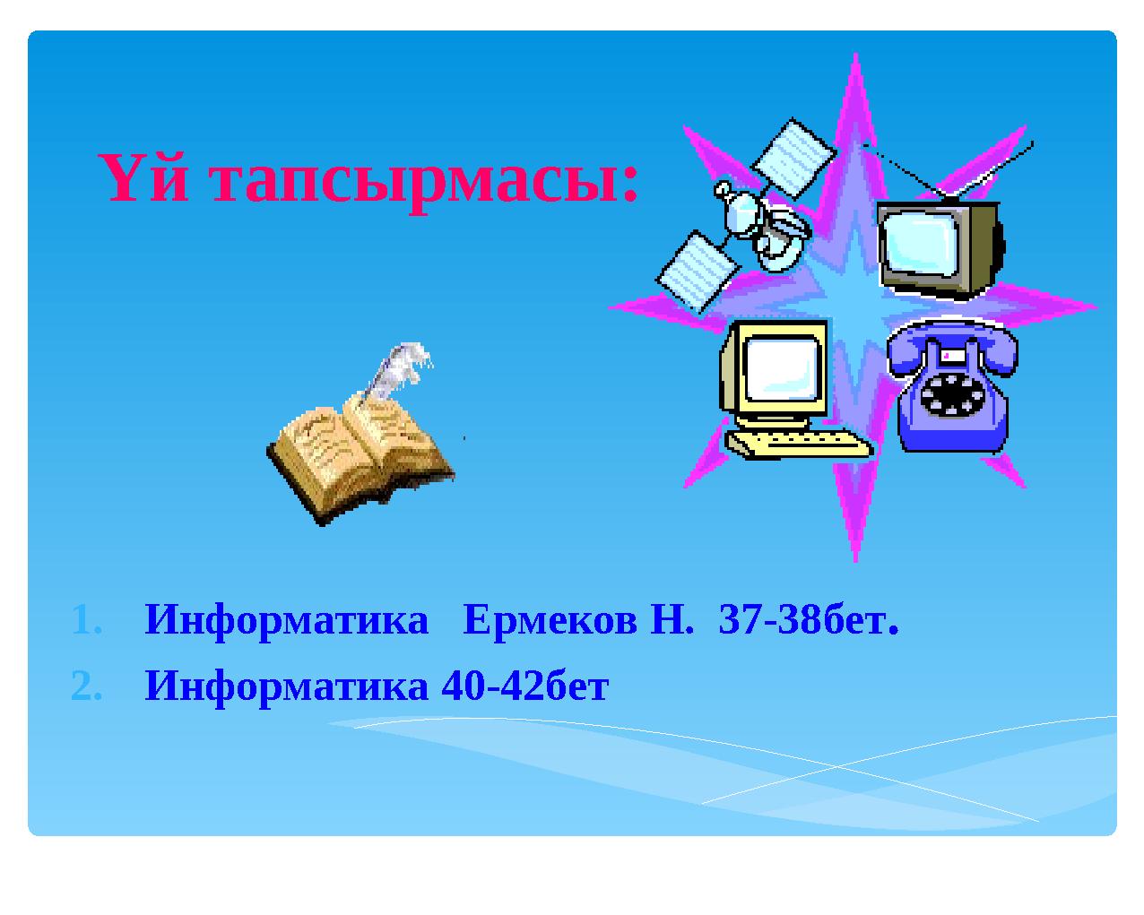 Үй тапсырмасы: 1. Информатика Ермеков Н. 37-38бет . 2. Информатика 40-42бет