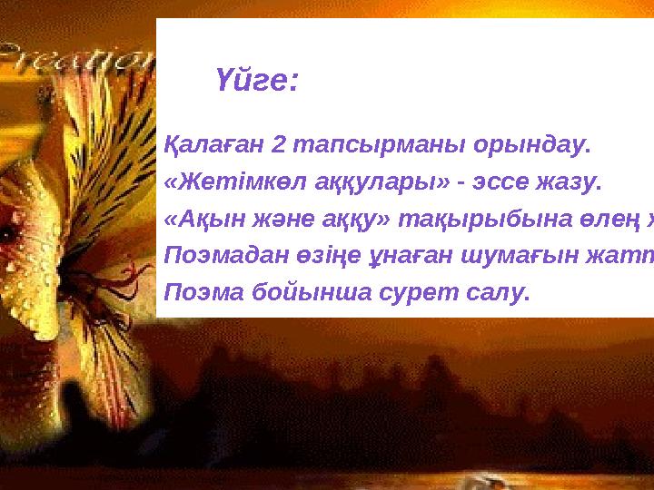  Сө  з Ү Үйге:  ҚҰ Қалаған 2 тапсырманы орындау. «Жетімкөл аққулары» - эссе жазу. «Ақын және аққу» тақырыбы