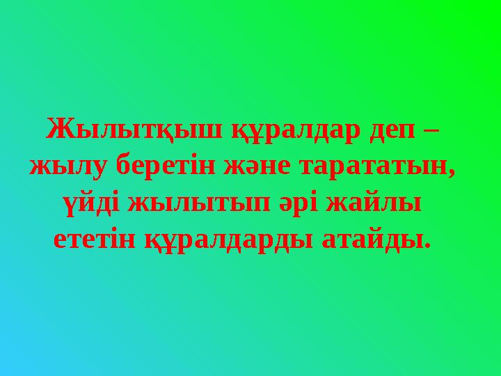 Жылытқыш құралдар деп – жылу беретін және тарататын, үйді жылытып әрі жайлы ететін құралдарды атайды.