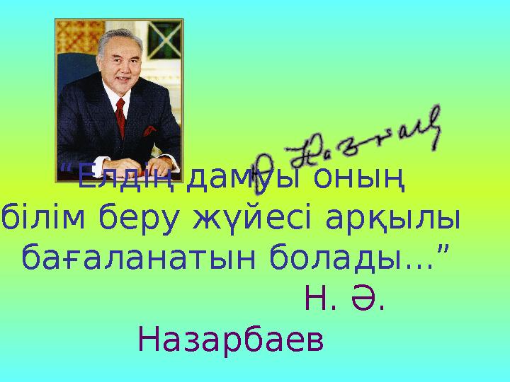 “ Елдің дамуы оның білім беру жүйесі арқылы бағаланатын болады...” Н. Ә. Назарбаев