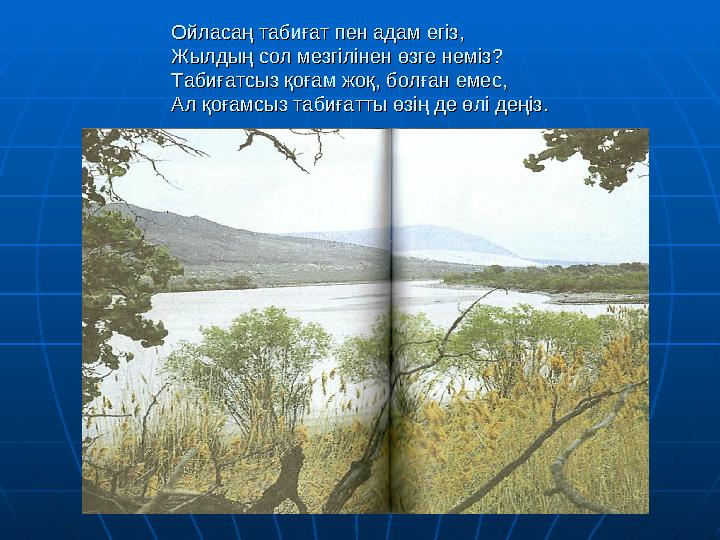 Ойласаң табиғат пен адам егіз,Ойласаң табиғат пен адам егіз, Жылдың сол мезгілінен өзге неміз?Жылдың сол мезгілінен өзге неміз?