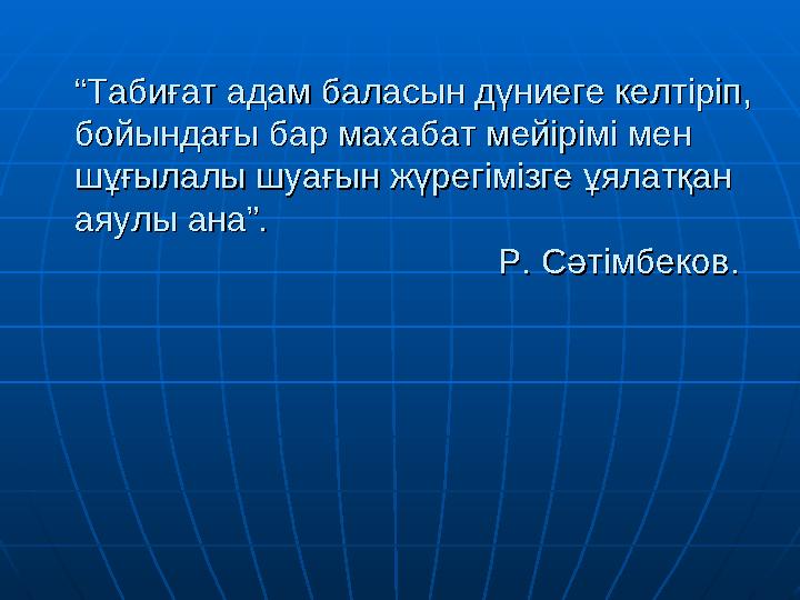 ““ Табиғат адам баласын дүниеге келтіріп, Табиғат адам баласын дүниеге келтіріп, бойындағы бар махабат мейірімі мен бойындағы б