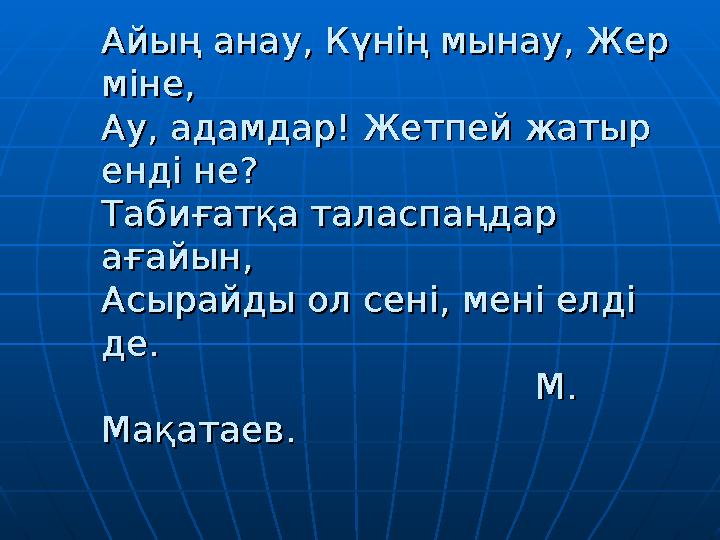 Айың анау, Күнің мынау, Жер Айың анау, Күнің мынау, Жер міне,міне, Ау, адамдар! Жетпей жатыр Ау, адамдар! Жетпей жатыр енді не