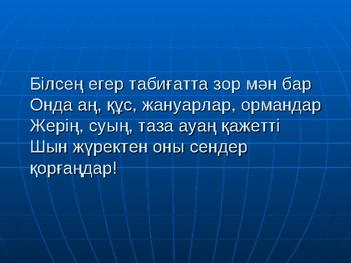 Білсең егер табиғатта зор мән барБілсең егер табиғатта зор мән бар Онда аң, құс, жануарлар, ормандарОнда аң, құс, жануарлар, орм