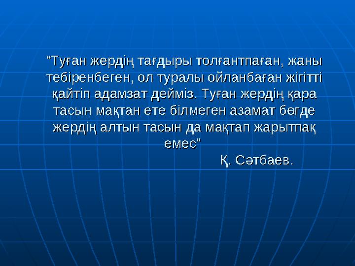 ““ Туған жердің тағдыры толғантпаған, жаны Туған жердің тағдыры толғантпаған, жаны тебіренбеген, ол туралы ойланбаған жігітті т