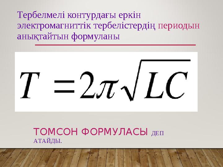 Тербелмелі контурдағы еркін электромагниттік тербелістердің периодын анықтайтын формуланы ТОМСОН ФОРМУЛАСЫ ДЕП АТАЙДЫ.