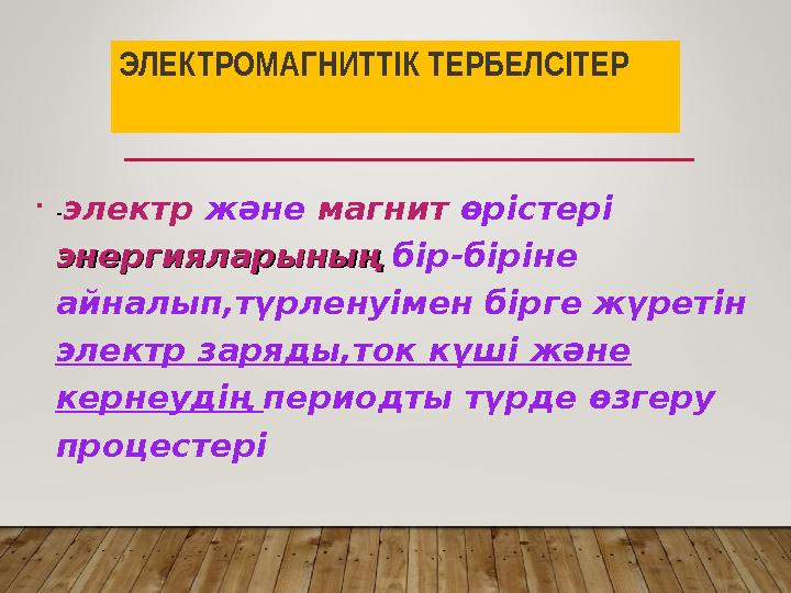 ЭЛЕКТРОМАГНИТТІК ТЕРБЕЛСІТЕР • - электр және магнит өрістері энергияларыныңэнергияларының бір-біріне айналып,түрленуімен б