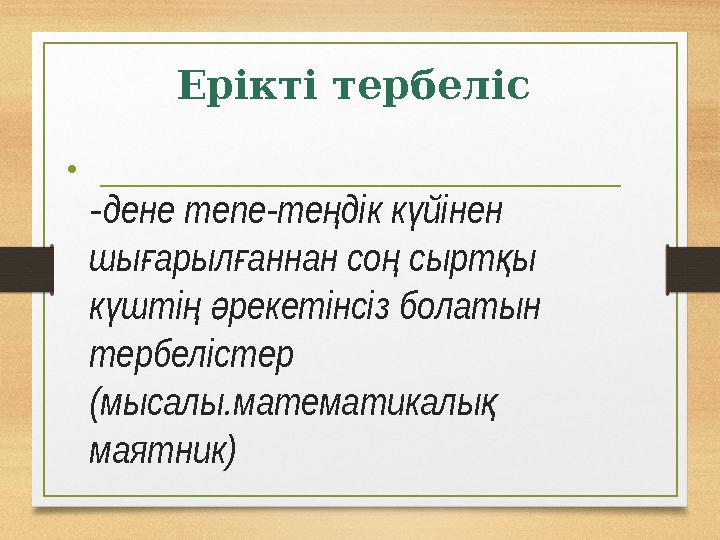 Ерікті тербеліс • - дене тепе-те дік к йінен ң ү шы арыл аннан со сырт ы ғ ғ ң қ к шті рекетінсіз болатын ү ң ә тербеліс