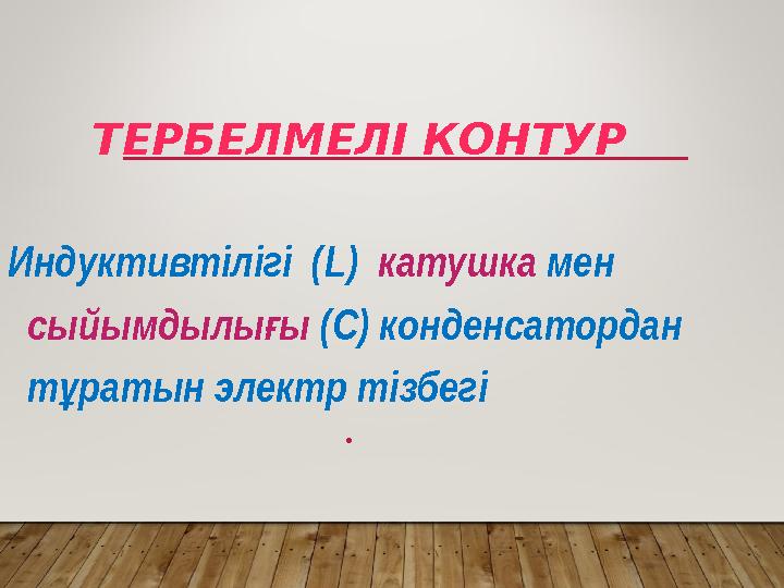 ТЕРБЕЛМЕЛІ КОНТУР Индуктивтілігі ( L) катушка мен сыйымдылы ығ (С) конденсатордан т ратын электр тізбегі ұ •