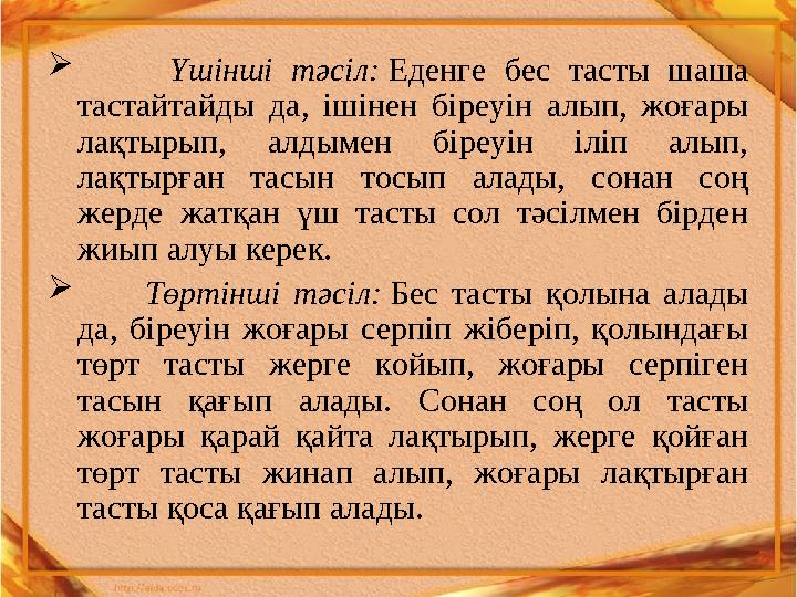  Үшінші тәсіл: Еденге бес тасты шаша тастайтайды да, ішінен біреуін алып, жоғары лақтырып, алдымен біре