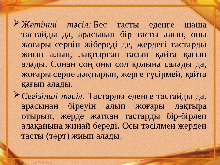  Жетінші тәсіл: Бес тасты еденге шаша тастайды да, арасынан бір тасты алып, оны жоғары серпіп жібереді де, жер
