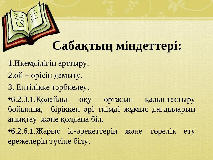 Сабақтың міндеттері: 1.Икемділігін арттыру. 2.ой – өрісін дамыту. 3. Ептілікке тәрбиелеу . • 6.2.3.1.Қолайлы оқу ортасын қал