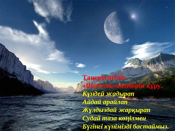 Таңертеңгілік «Шаттық»шеңберін құру. Күндей жадырап Айдай арайлап Жұлдыздай жарқырап Судай таза көңілмен Бүгінгі күнімізді б