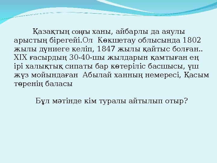 Қазақтың соңғы ханы, айбарлы да аяулы арыстың бірегейі.Ол Көкшетау облысында 1802 жылы дүниеге келіп, 1847 жылы қа