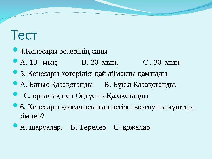 Тест  4.Кенесары әскерінің саны  А. 10 мың В. 20 мың. С . 30 мың  5 . Кенесары көтерілісі қа