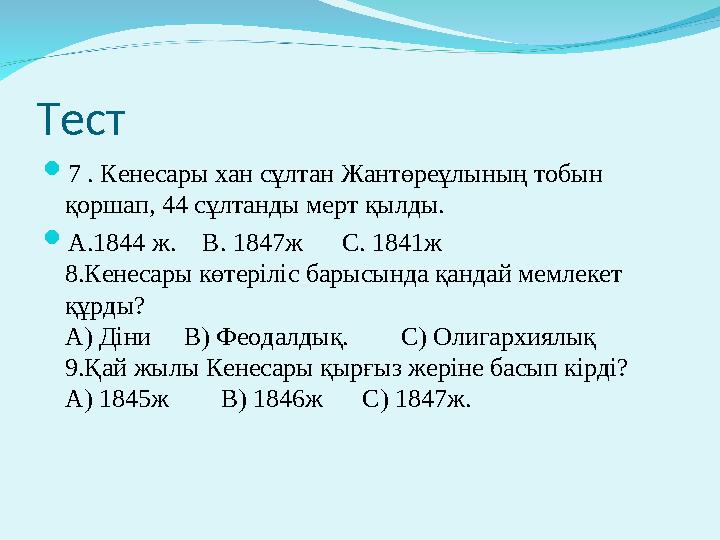 Тест  7 . Кенесары хан сұлтан Жантөреұлының тобын қоршап, 44 сұлтанды мерт қылды.  А.1844 ж. В. 1847ж С. 1841ж 8.Ке