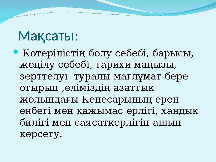 Мақсаты:  Көтерілістің болу себебі, барысы, жеңілу себебі, тарихи маңызы, зерттелуі туралы мағлұмат бере отырып ,елімі