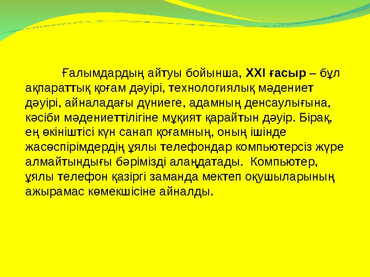 Ғалымдардың айтуы бойынша, ХХІ ғасыр – бұл ақпараттық қоғам дәуірі, технологиялық мәдениет дәуірі, айналадағы дүниеге, адамн