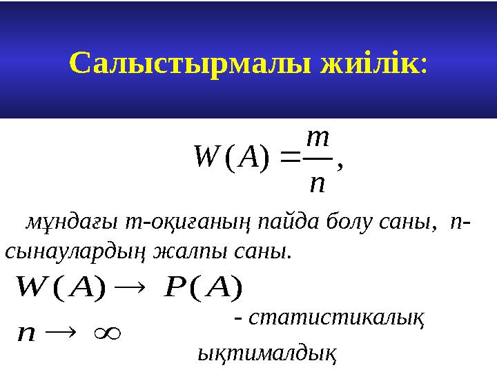 Салыстырмалы жиілік :, ) ( n m A W     n A P A W ) ( ) ( мұндағы m- оқиғаның пайда болу саны, n- сынаулардың жалпы