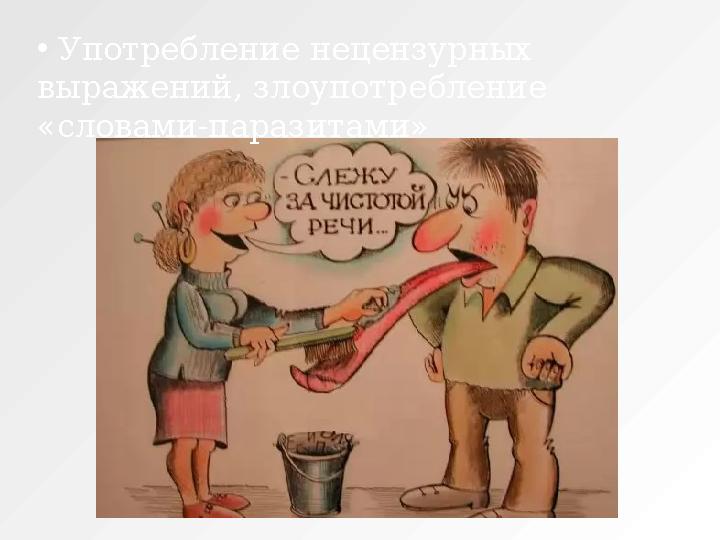 • Употребление нецензурных выражений, злоупотребление «словами-паразитами»