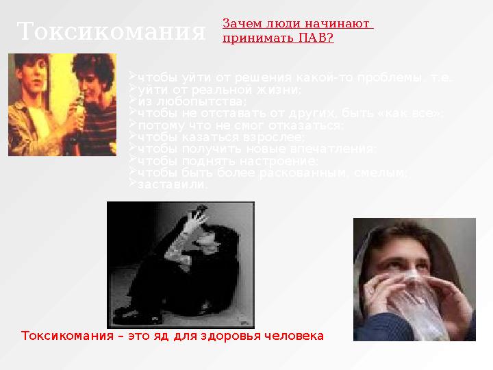 Зачем люди начинают принимать ПАВ?  чтобы уйти от решения какой-то проблемы, т.е.  уйти от реальной жизни;  из любопытства;