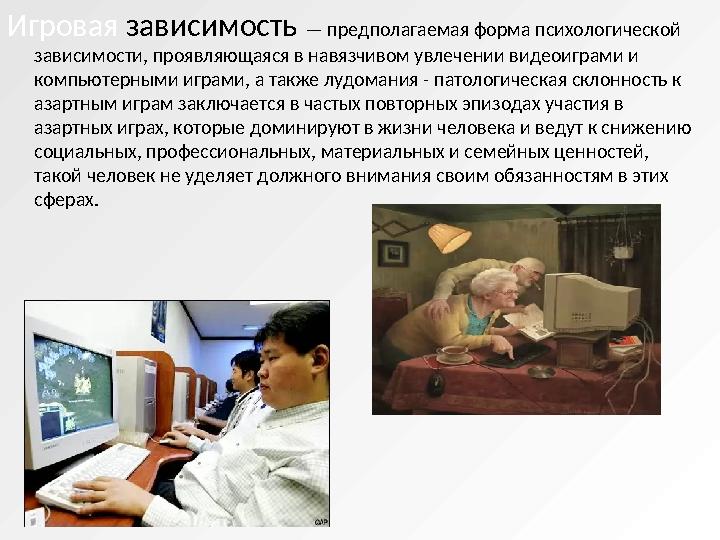 Игровая зависимость — предполагаемая форма психологической зависимости, проявляющаяся в навязчивом увлечении видеоиграми и к