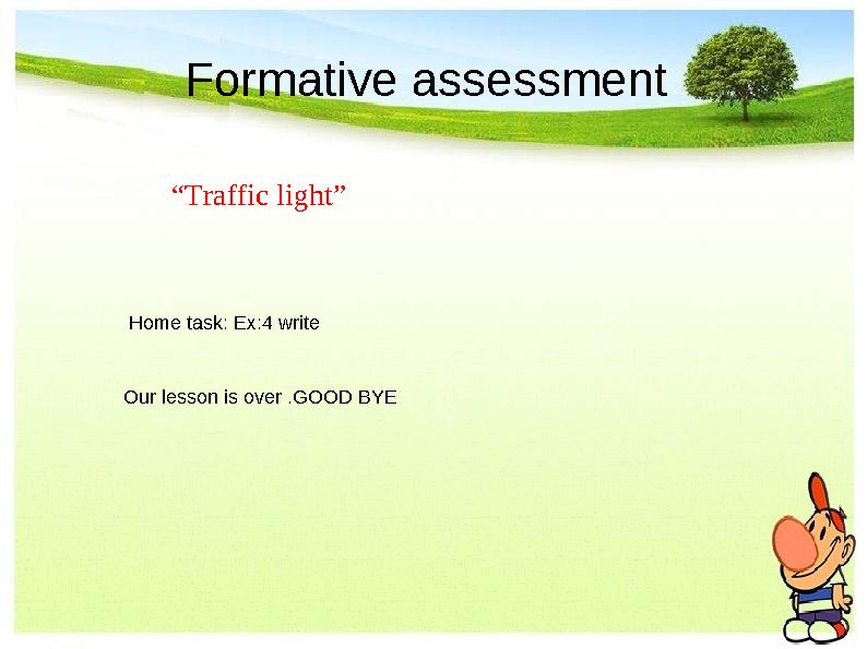 Formative assessment “ Traffic light” Home task: Ex:4 write Our lesson is over .GOOD BYE