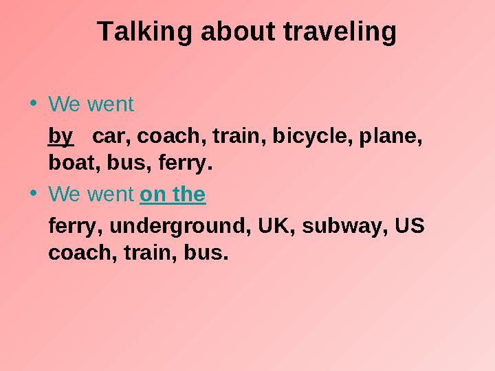 Talking about traveling • We went by car, coach, train, bicycle, plane, boat, bus, ferry. • We went on the