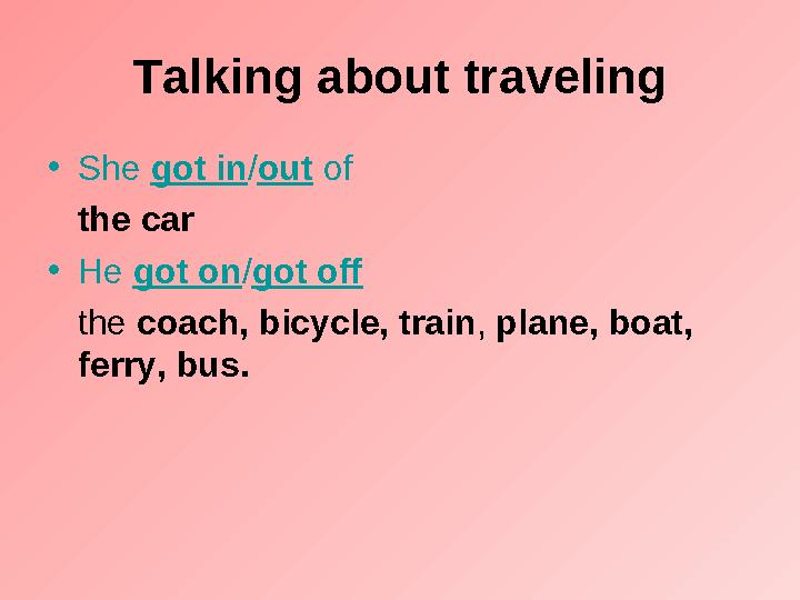 Talking about traveling • She got in / out of the car • He got on / got off the coach, bicycle, train , plane