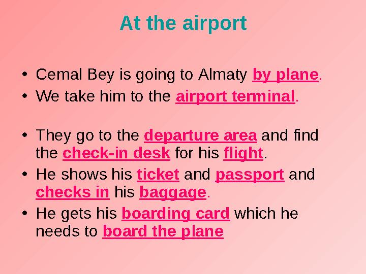 At the airport • Cemal Bey is going to Almaty by plane . • We take him to the airport terminal . • They go to the depart