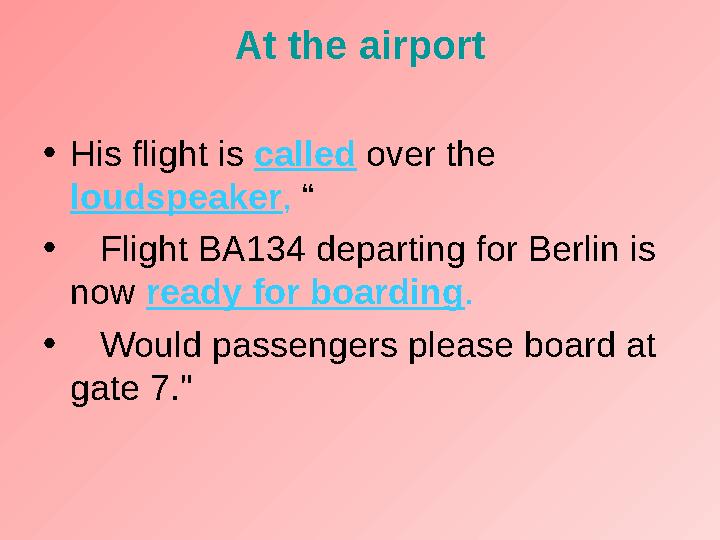 At the airport • His flight is called over the loudspeaker , “ • Flight BA134 departing for Berlin is now ready for
