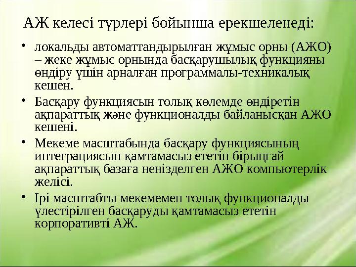 АЖ келесі түрлері бойынша ерекшеленеді: • локальды автоматтандырылған жұмыс орны (АЖО) – жеке жұмыс орнында басқарушылық функци