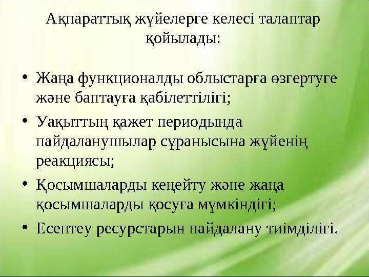 Ақпараттық жүйелерге келесі талаптар қойылады: • Жаңа функционалды облыстарға өзгертуге және баптауға қабілеттілігі; • Уақытты