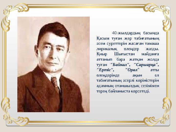 40-жылдардың басында Қасым туған жер табиғатының әсем суреттерін жасаған тамаша лирикалық өлеңдер жазды.