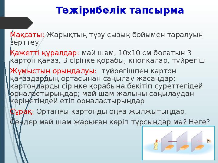Тәжірибелік тапсырма Мақсаты: Жарықтың түзу сызық бойымен таралуын зерттеу Қажетті құралдар: май шам, 10х10 см болатын 3 кар