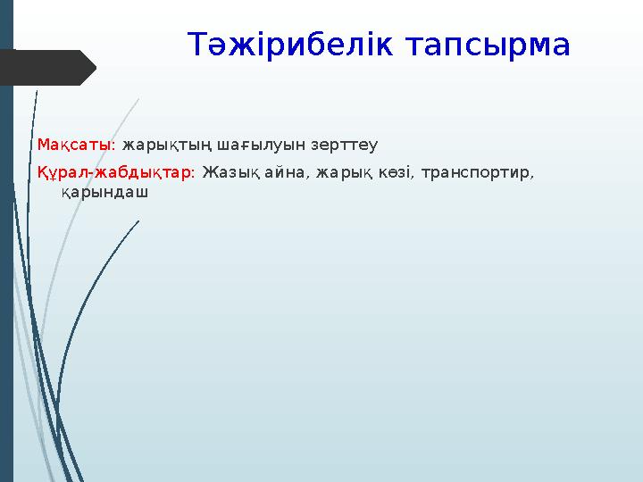 Тәжірибелік тапсырма Мақсаты: жарықтың шағылуын зерттеу Құрал-жабдықтар: Жазық айна, жарық көзі, транспортир, қарындаш