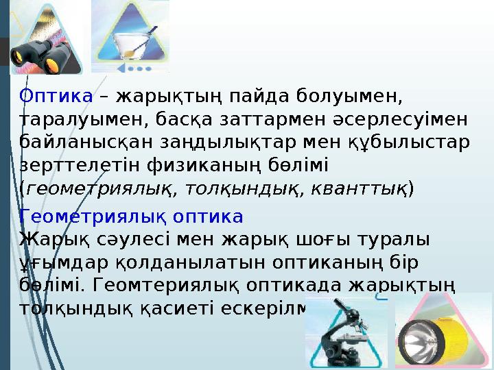 Оптика – жарықтың пайда болуымен, таралуымен, басқа заттармен әсерлесуімен байланысқан заңдылықтар мен құбылыстар зерттелеті