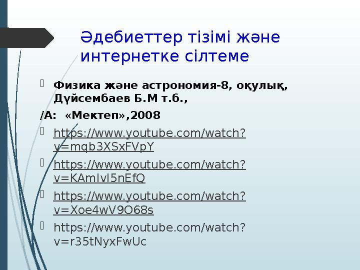 Әдебиеттер тізімі және интернетке сілтеме  Физика және астрономия-8, оқулық, Дүйсембаев Б.М т.б., /А: «Мектеп»,2008  https: