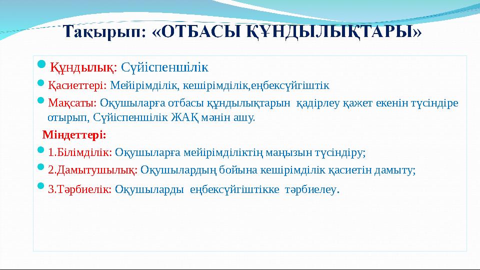  Құндылық: Сүйіспеншілік  Қасиеттері: Мейірімділік, кешірімділік,еңбексүйгіштік  Мақсаты: Оқушыларға отбасы құндылықтарын