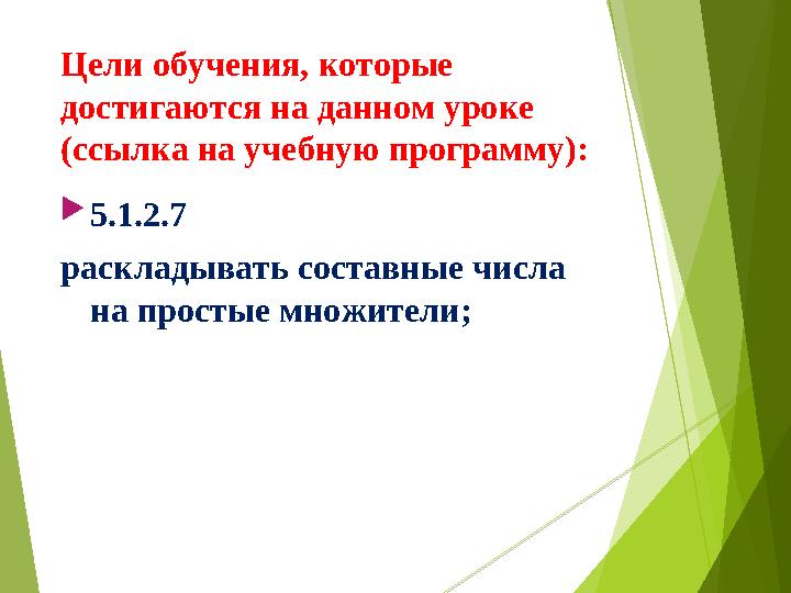 Цели обучения, которые достигаются на данном уроке (ссылка на учебную программу):  5.1.2.7 раскладывать составные числа на