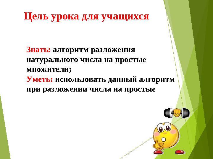 Цель урока для учащихся Знать: алгоритм разложения натурального числа на простые множители; Уметь: использовать данный алг